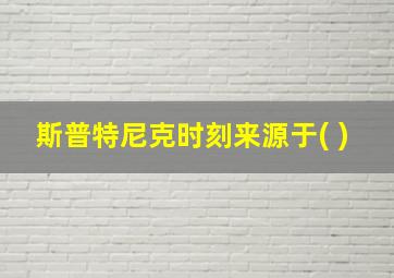 斯普特尼克时刻来源于( )